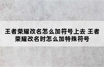 王者荣耀改名怎么加符号上去 王者荣耀改名时怎么加特殊符号